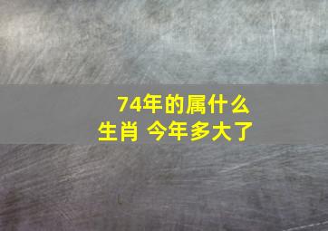 74年的属什么生肖 今年多大了